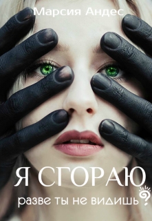 Я сгораю. Разве ты не видишь?