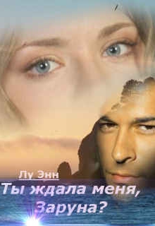 Ты ждала меня, Заруна?