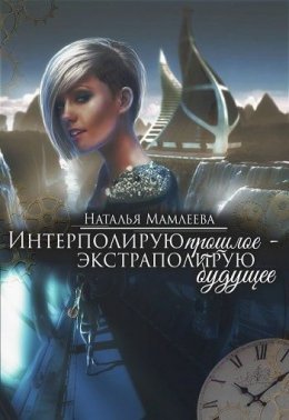 Интерполирую прошлое – экстраполирую будущее. Дилогия